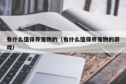 有什么值得养宠物的（有什么值得养宠物的游戏）