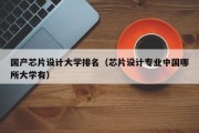 国产芯片设计大学排名（芯片设计专业中国哪所大学有）