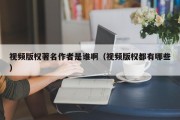 视频版权著名作者是谁啊（视频版权都有哪些）