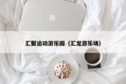 汇聚运动游乐园（汇龙游乐场）