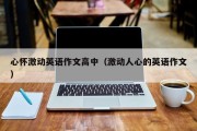心怀激动英语作文高中（激动人心的英语作文）