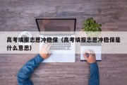 高考填报志愿冲稳保（高考填报志愿冲稳保是什么意思）