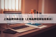 上海品牌招商企业（上海品牌招商加盟展会）
