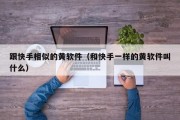 跟快手相似的黄软件（和快手一样的黄软件叫什么）