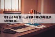 驾考社会车让我（社会车辆与考试车碰撞,责任如何定责?）