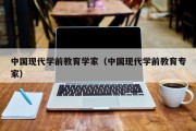 中国现代学前教育学家（中国现代学前教育专家）