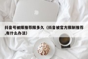 抖音号被限推荐限多久（抖音被官方限制推荐,有什么办法）