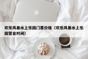 欢乐风暴水上乐园门票价格（欢乐风暴水上乐园营业时间）