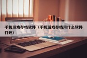 手机游戏存档软件（手机游戏存档用什么软件打开）