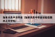 加拿大高中没毕业（加拿大高中毕业证能在国内上大学吗）
