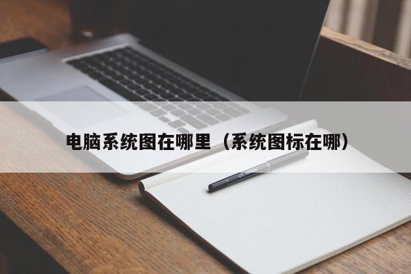 电脑系统图在哪里(系统图标在哪)